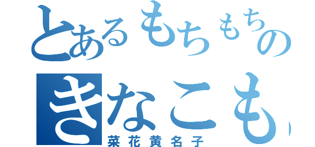 とあるもちもちのきなこもち（菜花黄名子）