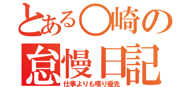 とある○崎の怠慢日記（仕事よりも喋り優先）