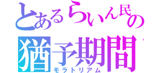 とあるらいん民の猶予期間（モラトリアム）