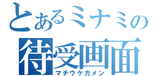 とあるミナミの待受画面（マチウケガメン）