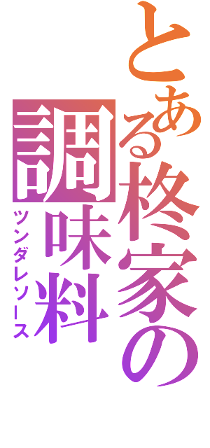 とある柊家の調味料（ツンダレソース）