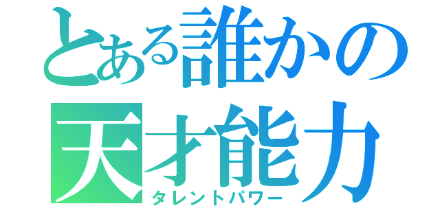 とある誰かの天才能力（タレントパワー）