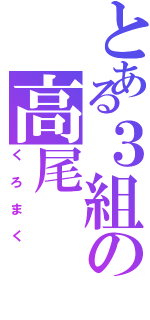 とある３組の高尾（くろまく）