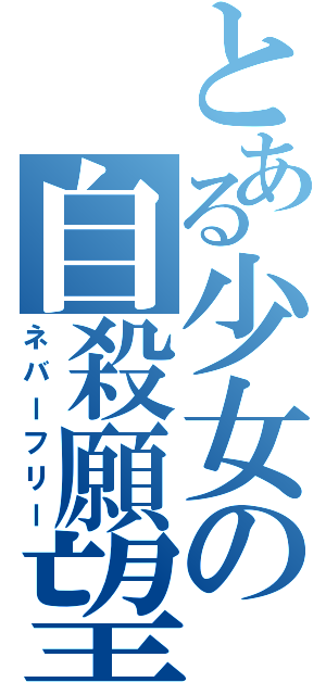 とある少女の自殺願望（ネバーフリー）