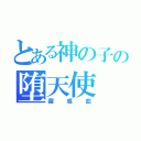 とある神の子の堕天使（羅威血）