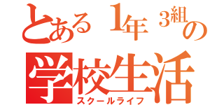 とある１年３組の学校生活（スクールライフ）