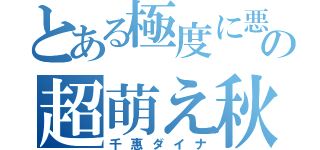 とある極度に悪の超萌え秋多（千惠ダイナ）