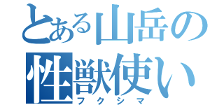 とある山岳の性獣使い（フクシマ）