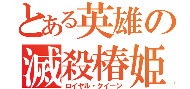 とある英雄の滅殺椿姫（ロイヤル・クイーン）