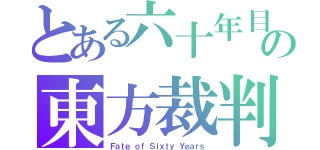 とある六十年目の東方裁判（Ｆａｔｅ ｏｆ Ｓｉｘｔｙ Ｙｅａｒｓ）