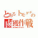 とあるトモダチの鹵獲作戦（震災の被害額より多い礼金８兆！）