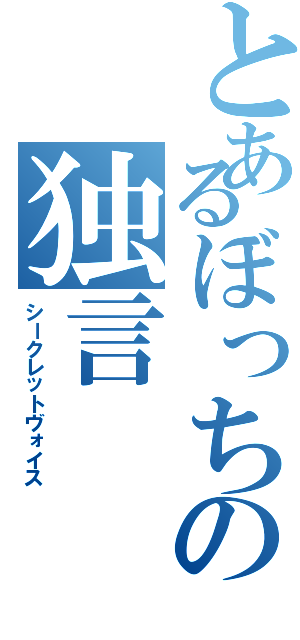 とあるぼっちの独言（シークレットヴォイス）