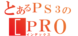 とあるＰＳ３の［ＰＲＯＴＯＴＹＰＥ］（インデックス）