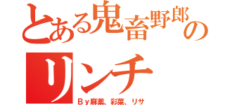 とある鬼畜野郎のリンチ（Ｂｙ麻薬、彩菜、リサ）