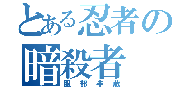 とある忍者の暗殺者（服部半蔵）