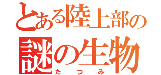 とある陸上部の謎の生物（たつみ）