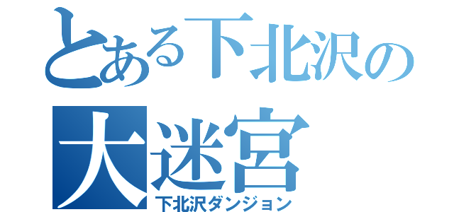 とある下北沢の大迷宮（下北沢ダンジョン）