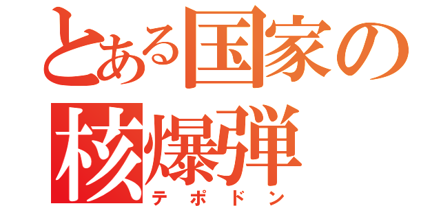 とある国家の核爆弾（テポドン）