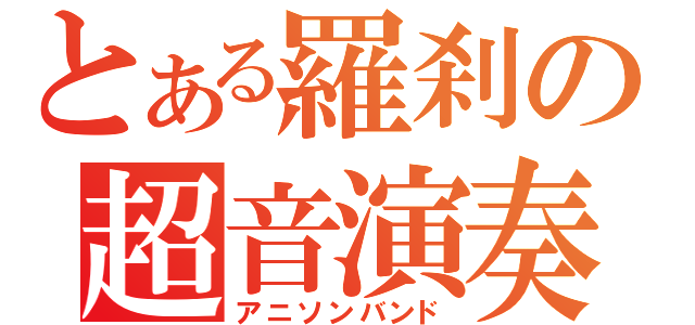 とある羅刹の超音演奏（アニソンバンド）
