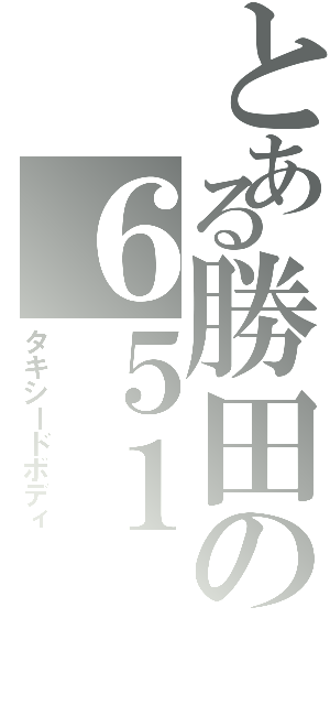 とある勝田の６５１（タキシードボディ）