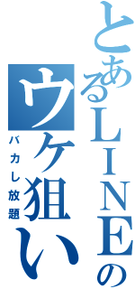 とあるＬＩＮＥのウケ狙い（バカし放題）