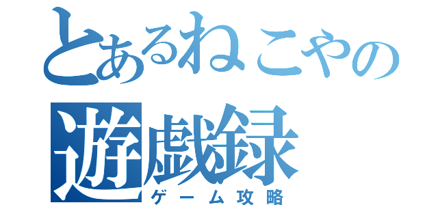 とあるねこやの遊戯録（ゲーム攻略）