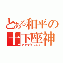 とある和平の土下座神ｓ（アヤマリしんｓ）