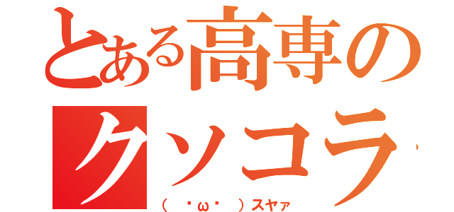 とある高専のクソコラ職人（（ ˇωˇ ）スヤァ）