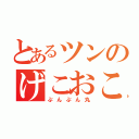 とあるツンのげこおこ（ぷんぷん丸）