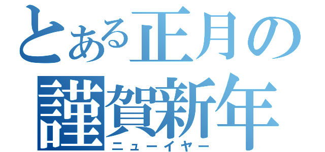 とある正月の謹賀新年（ニューイヤー）