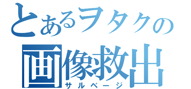 とあるヲタクの画像救出（サルベージ）