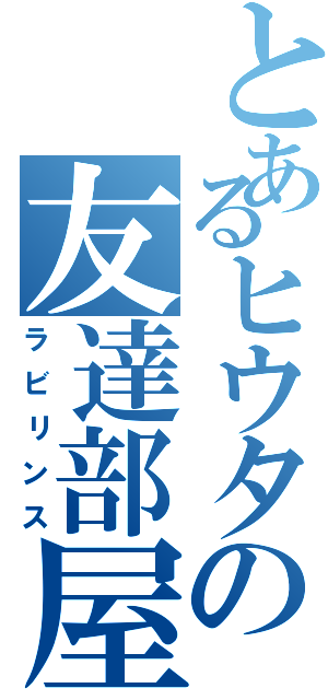 とあるヒウタの友達部屋（ラビリンス）