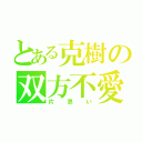 とある克樹の双方不愛（片思い）