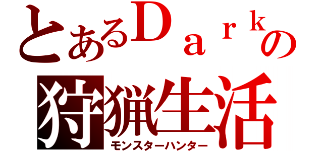 とあるＤａｒｋの狩猟生活（モンスターハンター）