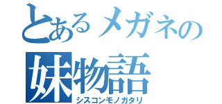 とあるメガネの妹物語（シスコンモノガタリ）