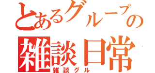 とあるグループの雑談日常（雑談グル ）