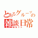 とあるグループの雑談日常（雑談グル ）