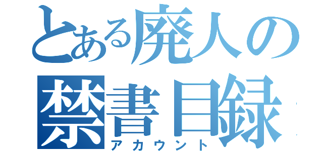 とある廃人の禁書目録（アカウント）