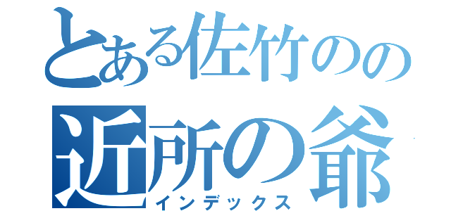 とある佐竹のの近所の爺（インデックス）