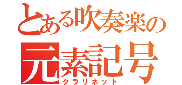 とある吹奏楽の元素記号（クラリネット）