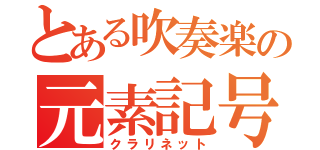 とある吹奏楽の元素記号（クラリネット）