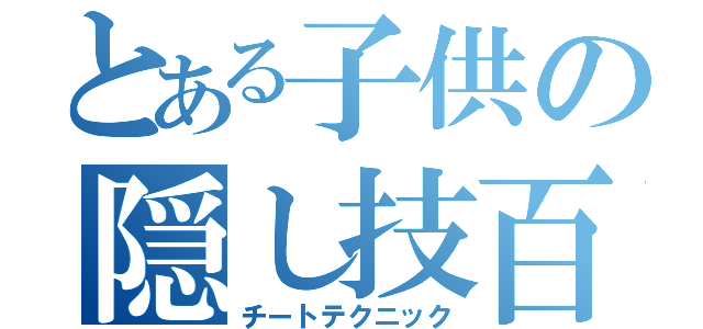 とある子供の隠し技百選（チートテクニック）