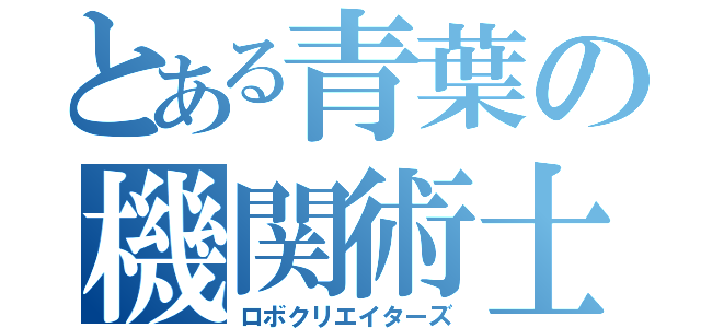 とある青葉の機関術士（ロボクリエイターズ）