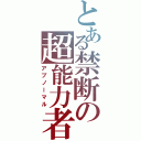 とある禁断の超能力者（アブノーマル）