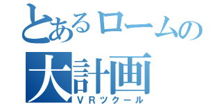 とあるロームの大計画（ＶＲツクール）