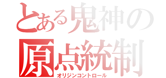 とある鬼神の原点統制（オリジンコントロール）