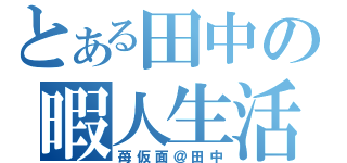 とある田中の暇人生活（苺仮面＠田中）