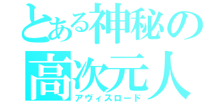 とある神秘の高次元人（アヴィスロード）