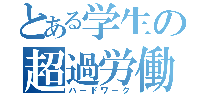 とある学生の超過労働（ハードワーク）