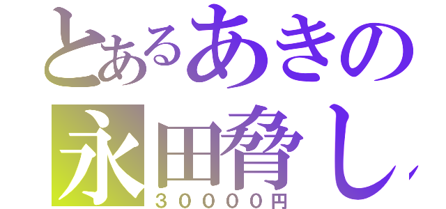 とあるあきの永田脅し（３００００円）